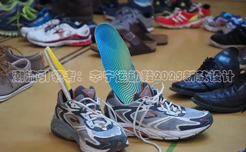 潮流引领者：李宁运动鞋2025新款设计