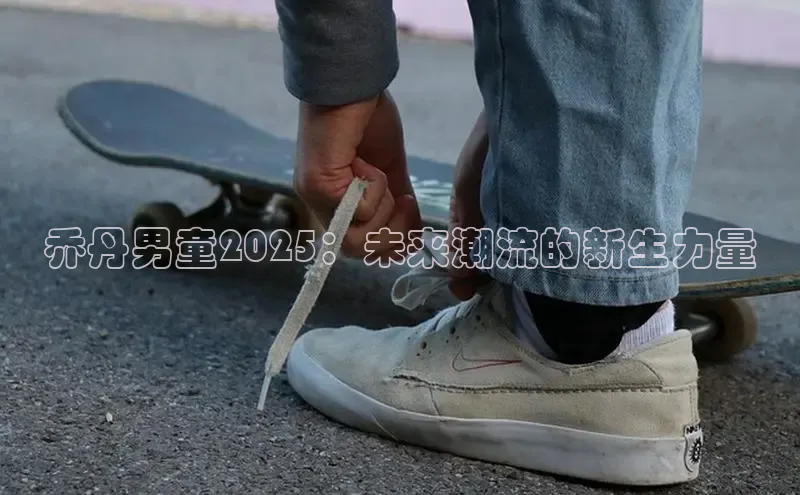 乔丹男童2025：未来潮流的新生力量