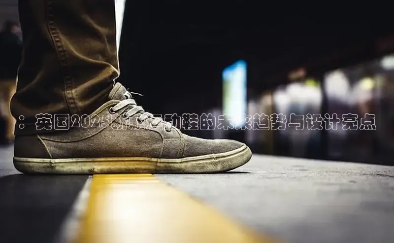 ：英国2025新款运动鞋的未来趋势与设计亮点
